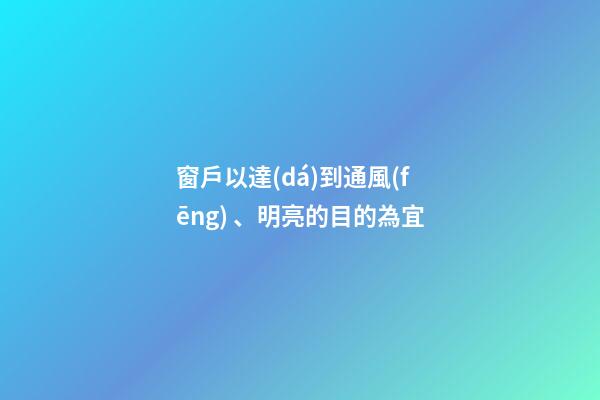 窗戶以達(dá)到通風(fēng)、明亮的目的為宜